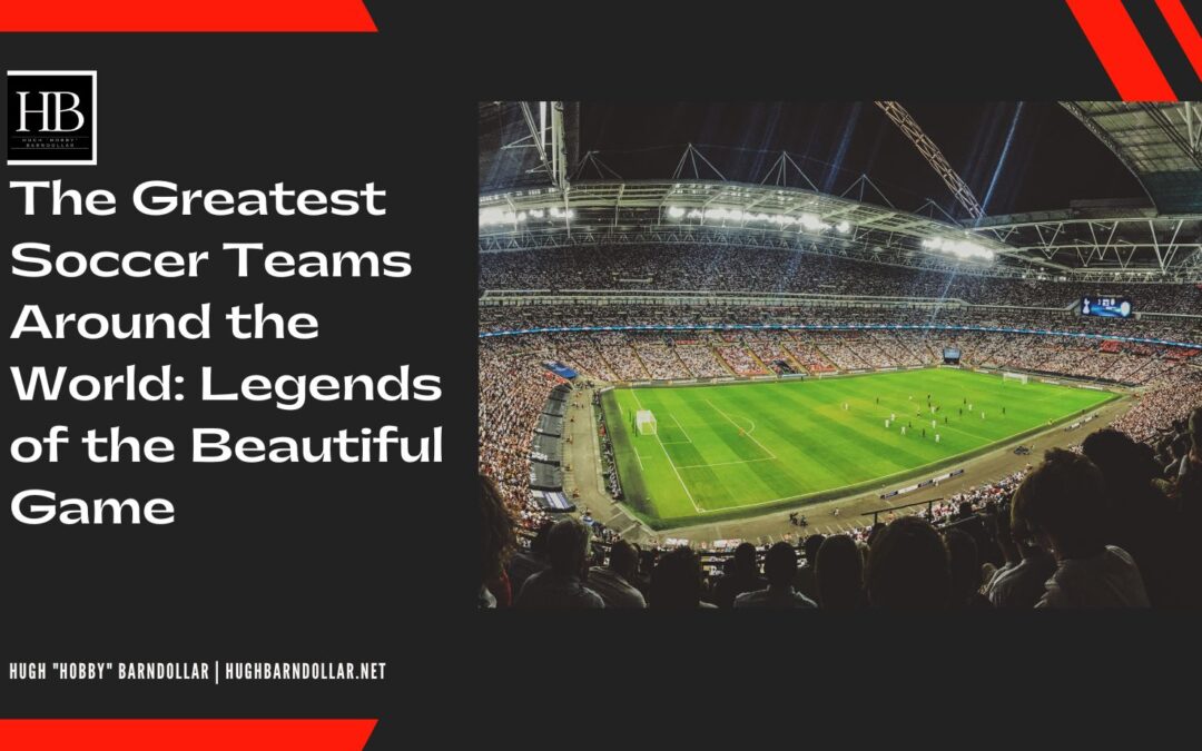 The Greatest Soccer Teams Around the World: Legends of the Beautiful Game